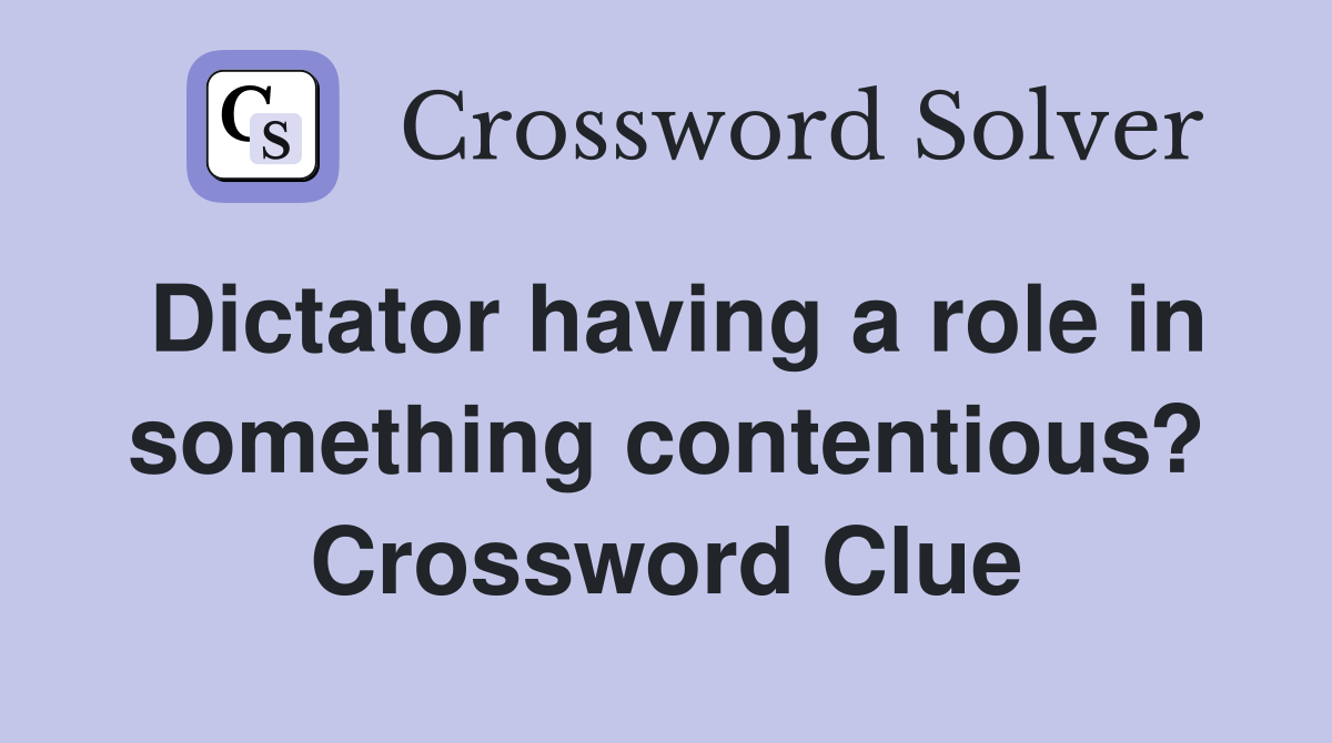 Dictator having a role in something contentious? Crossword Clue