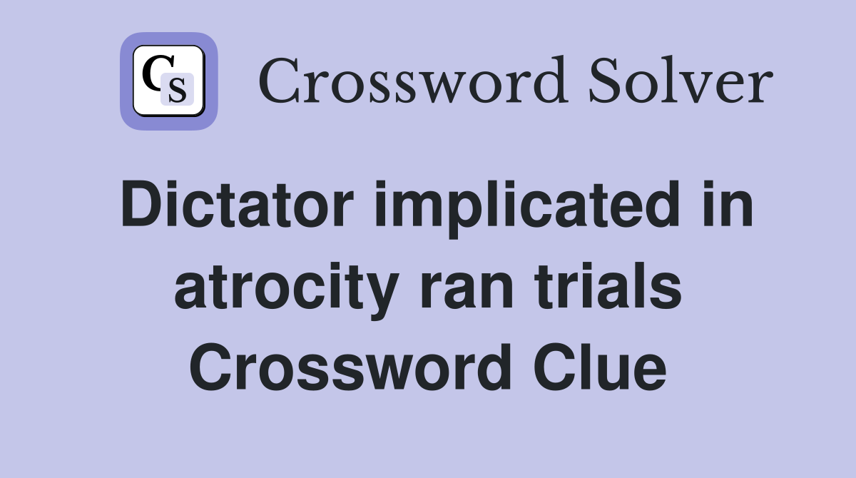 Dictator implicated in atrocity ran trials Crossword Clue