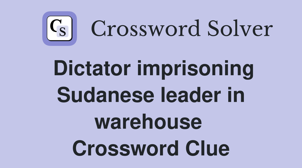 Dictator imprisoning Sudanese leader in warehouse  Crossword Clue