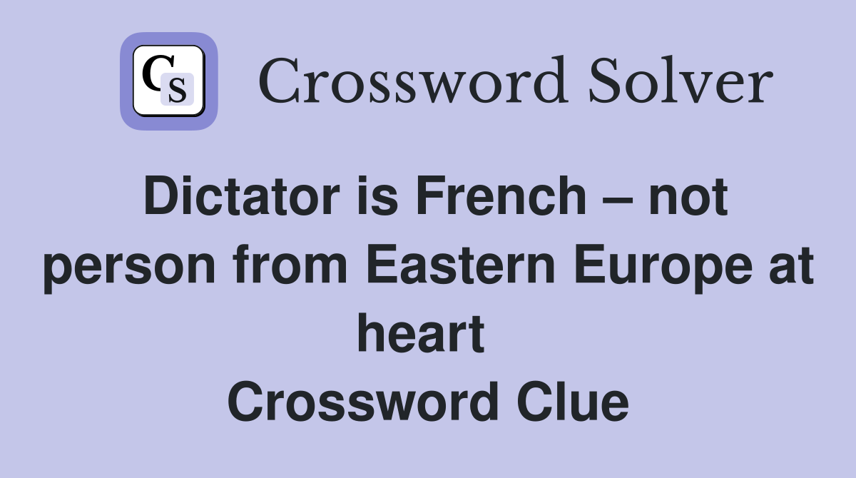 Dictator is French – not person from Eastern Europe at heart  Crossword Clue