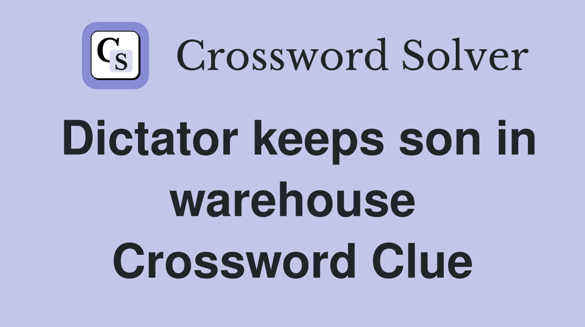 Dictator keeps son in warehouse Crossword Clue
