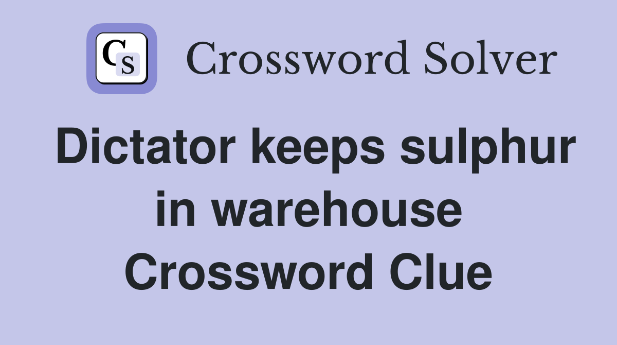 Dictator keeps sulphur in warehouse Crossword Clue