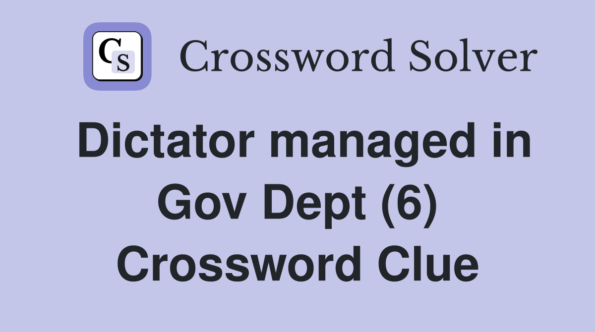 Dictator managed in Gov Dept (6) Crossword Clue