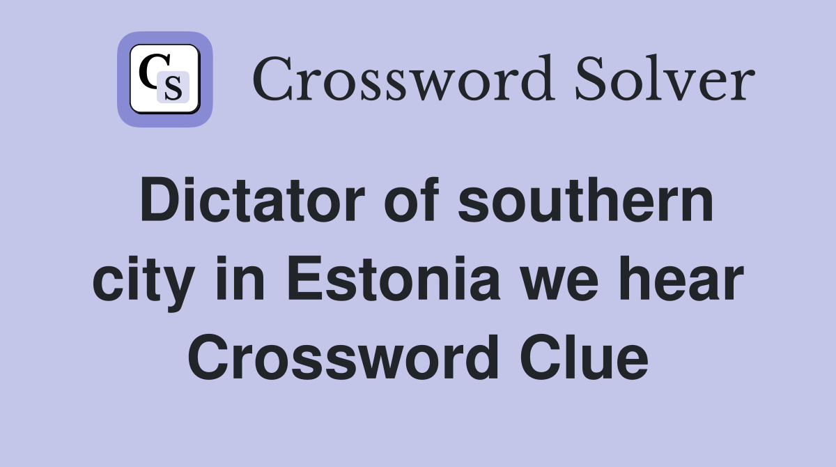 Dictator of southern city in Estonia we hear Crossword Clue
