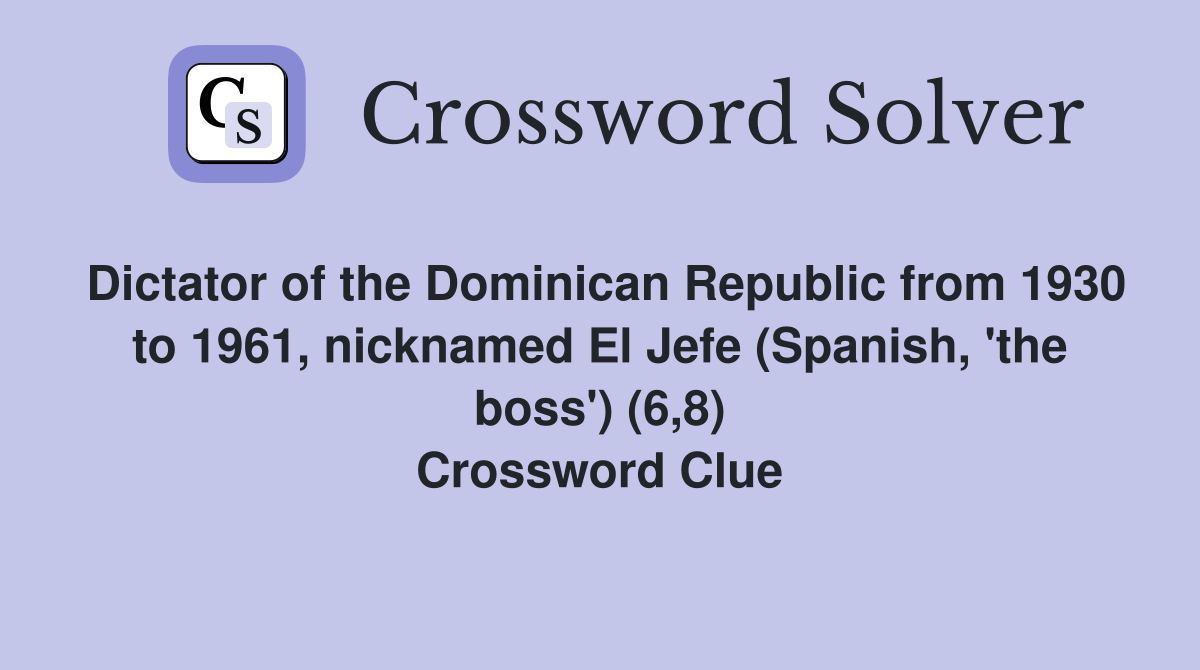 Dictator of the Dominican Republic from 1930 to 1961, nicknamed El Jefe (Spanish, 'the boss') (6,8) Crossword Clue