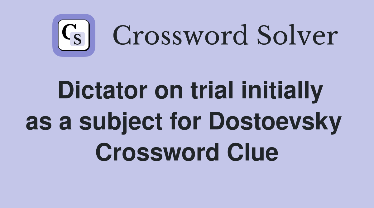 Dictator on trial initially as a subject for Dostoevsky  Crossword Clue