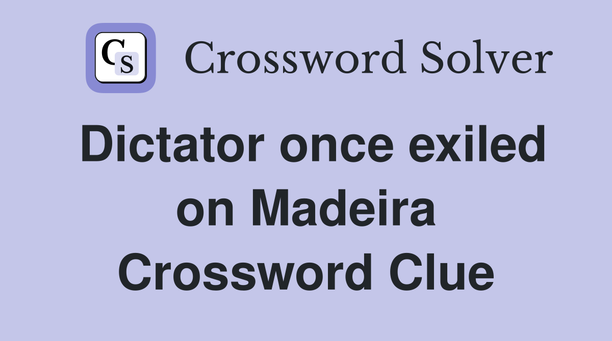 Dictator once exiled on Madeira Crossword Clue