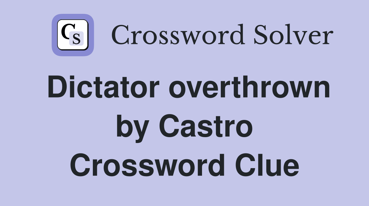 Dictator overthrown by Castro Crossword Clue
