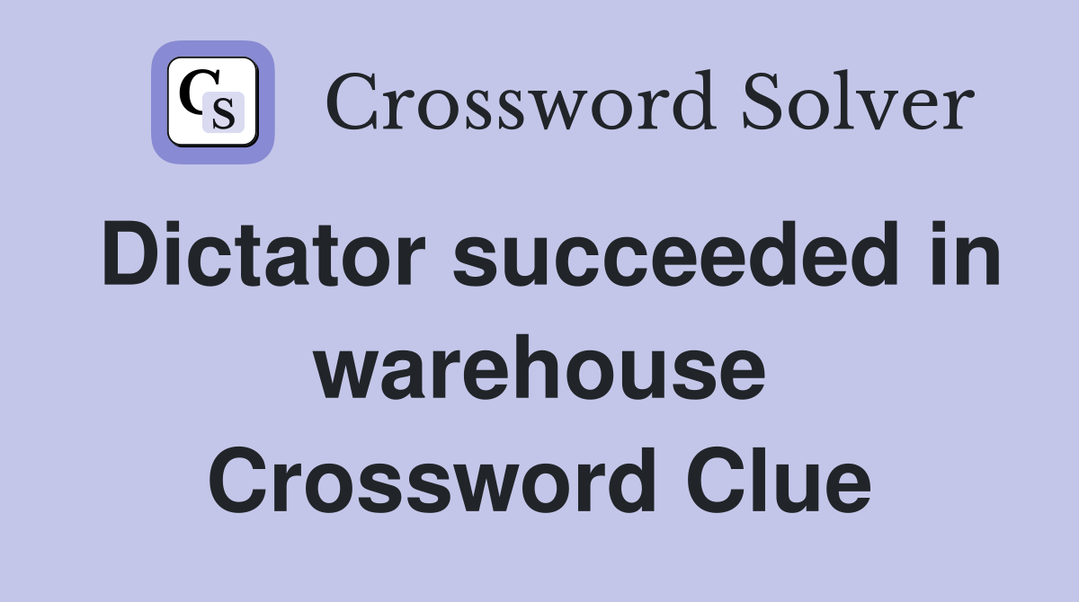Dictator succeeded in warehouse Crossword Clue