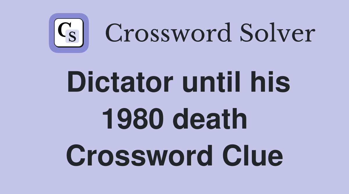 Dictator until his 1980 death Crossword Clue
