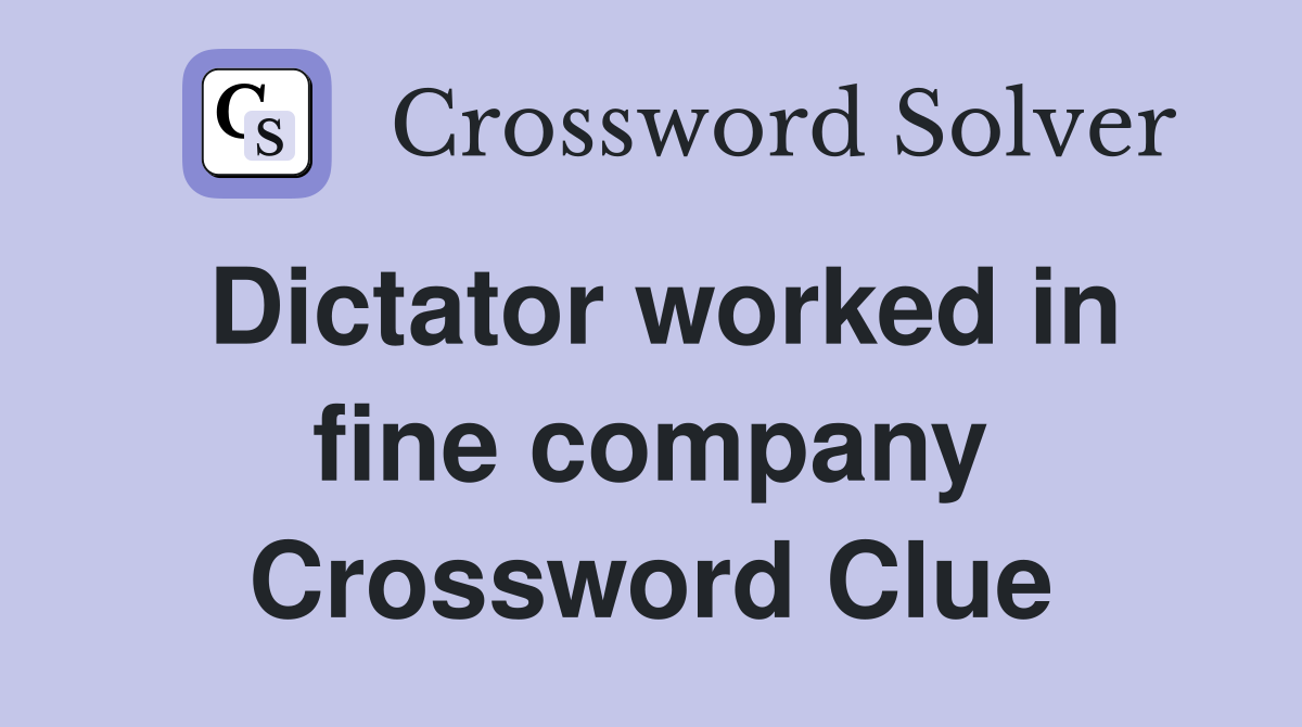 Dictator worked in fine company Crossword Clue
