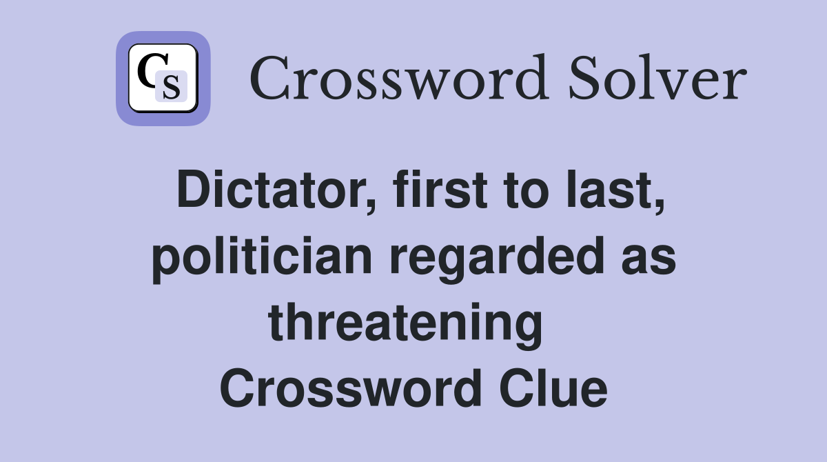 Dictator, first to last, politician regarded as threatening  Crossword Clue