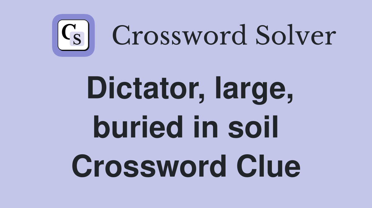 Dictator, large, buried in soil Crossword Clue
