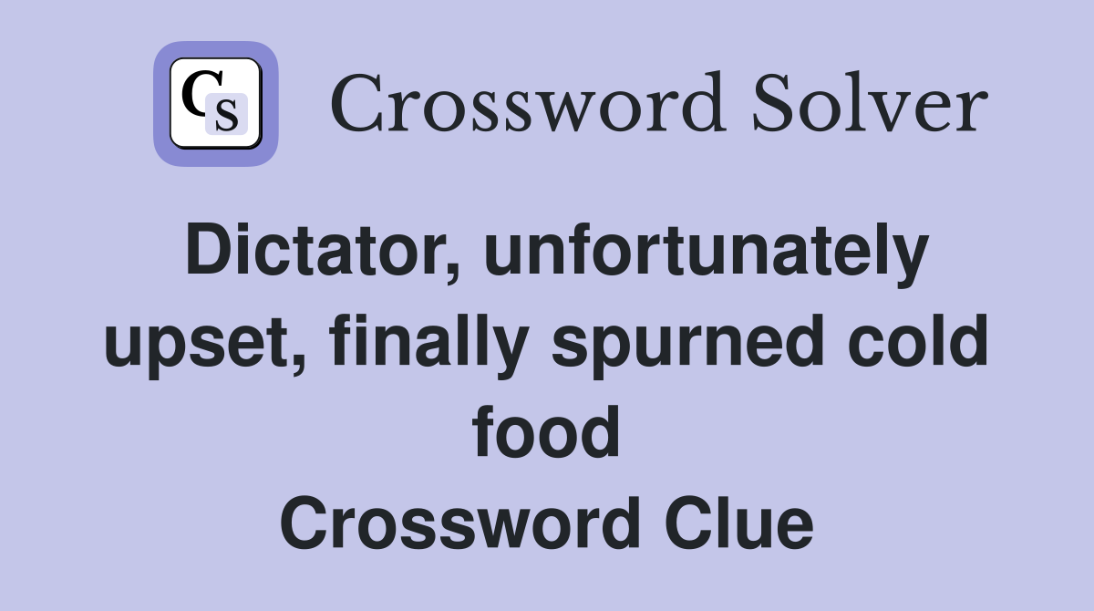 Dictator, unfortunately upset, finally spurned cold food Crossword Clue