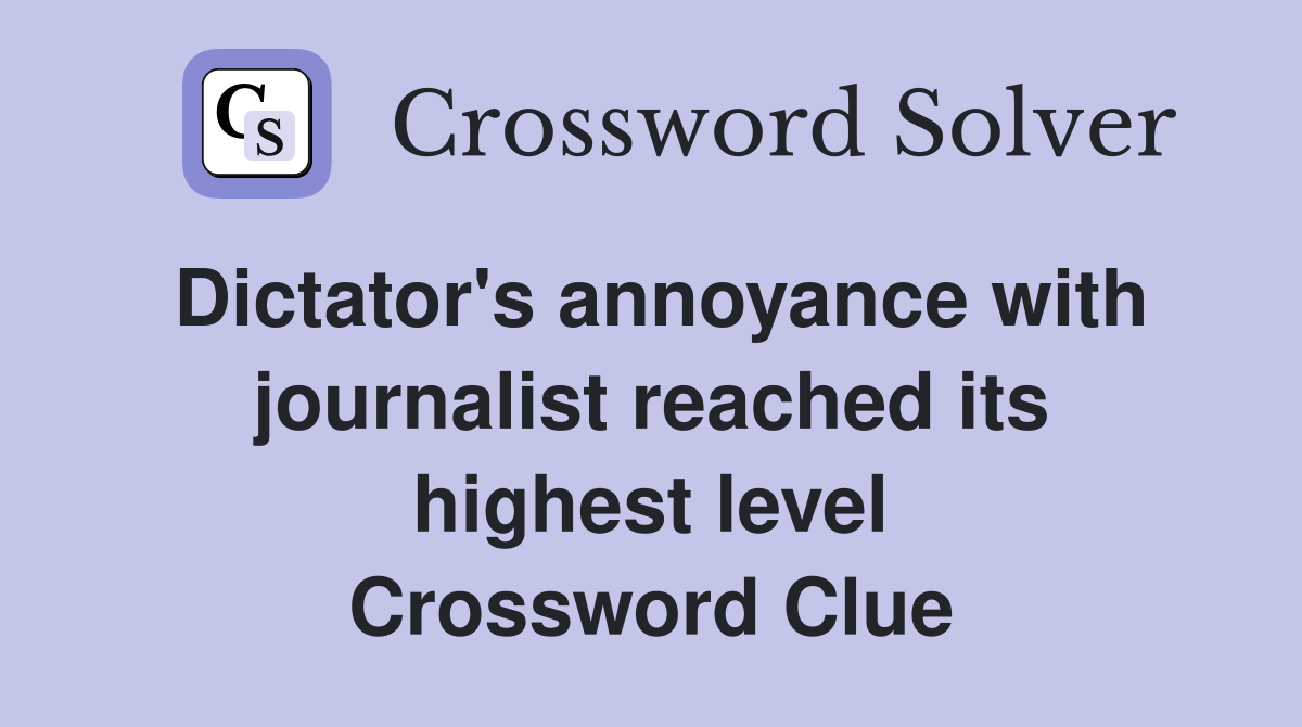 Dictator's annoyance with journalist reached its highest level Crossword Clue