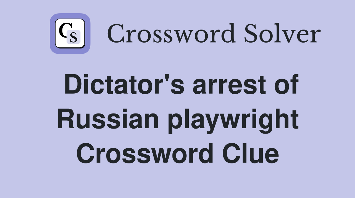 Dictator's arrest of Russian playwright Crossword Clue