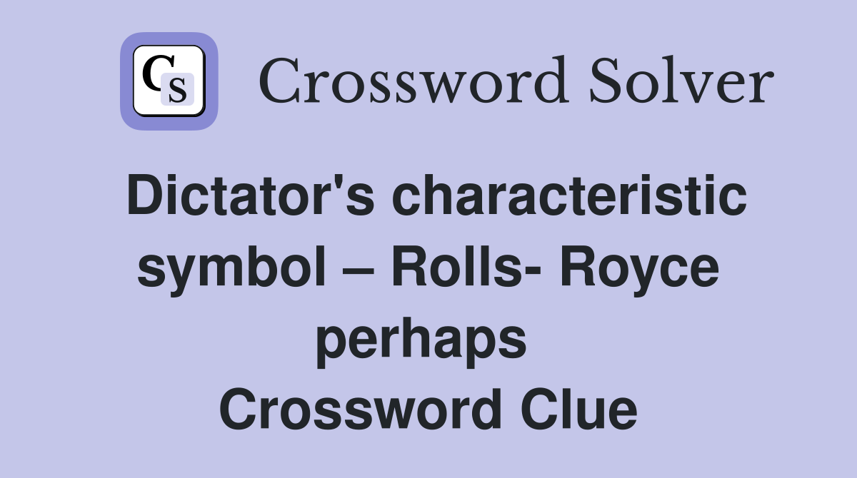 Dictator's characteristic symbol – Rolls- Royce perhaps  Crossword Clue