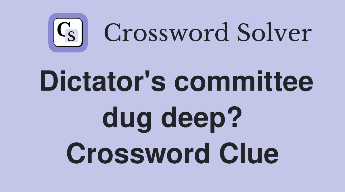 Dictator's committee dug deep? Crossword Clue