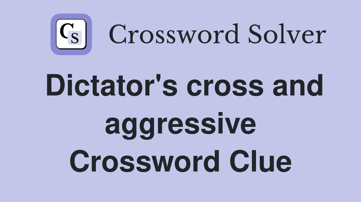 Dictator's cross and aggressive Crossword Clue