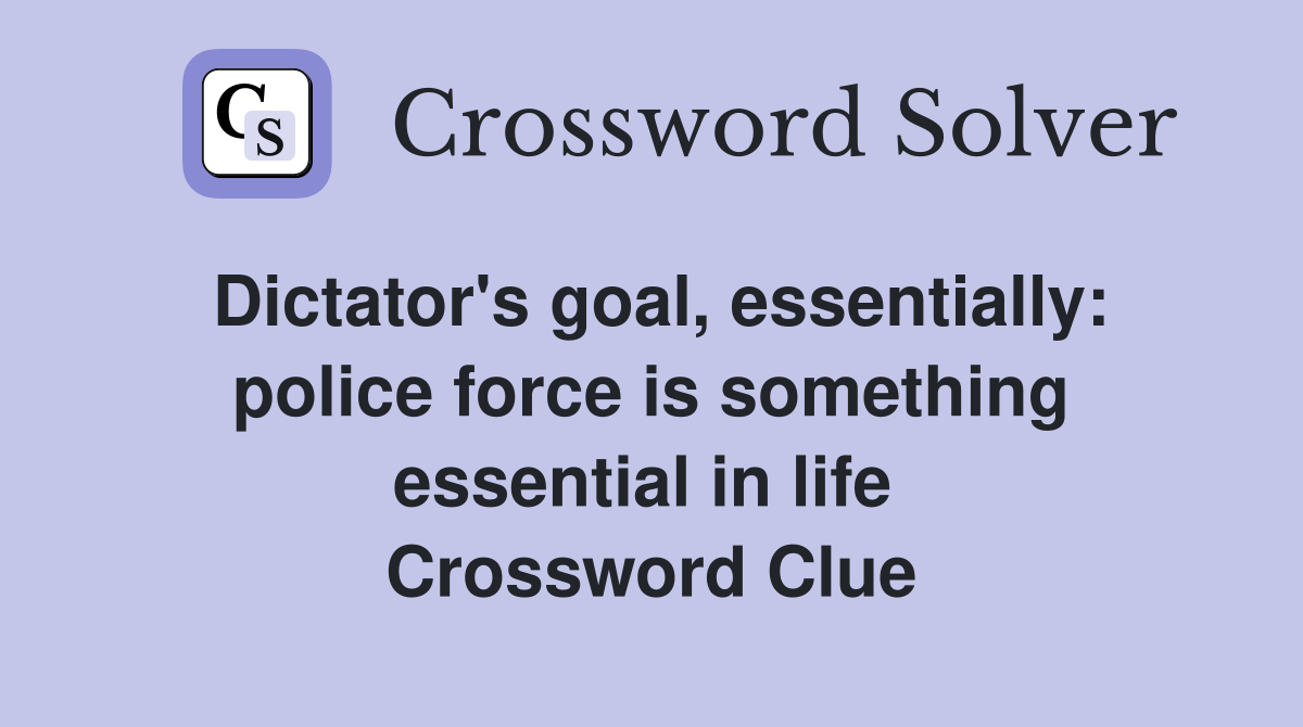 Dictator's goal, essentially: police force is something essential in life  Crossword Clue