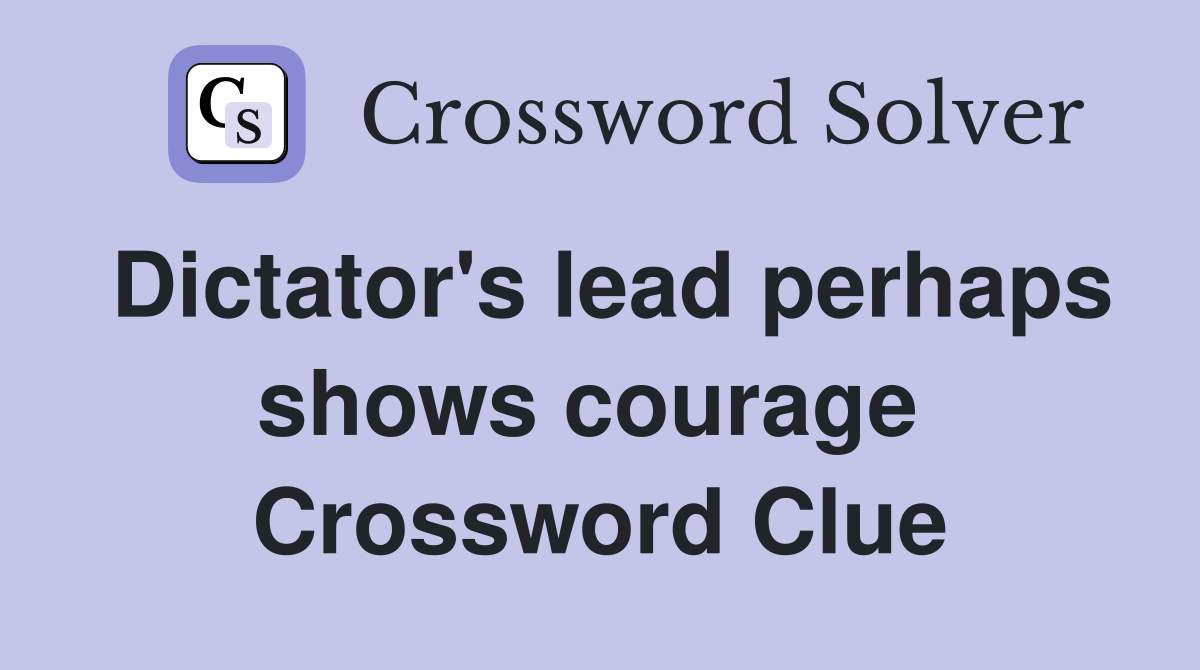 Dictator's lead perhaps shows courage  Crossword Clue