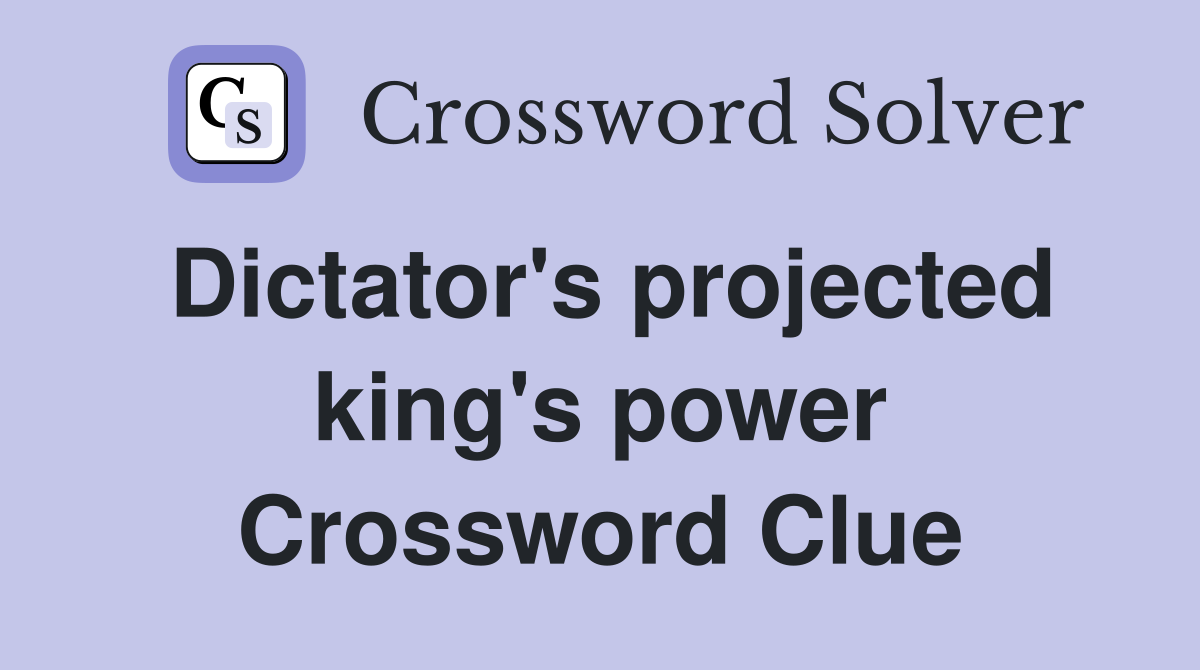 Dictator's projected king's power Crossword Clue