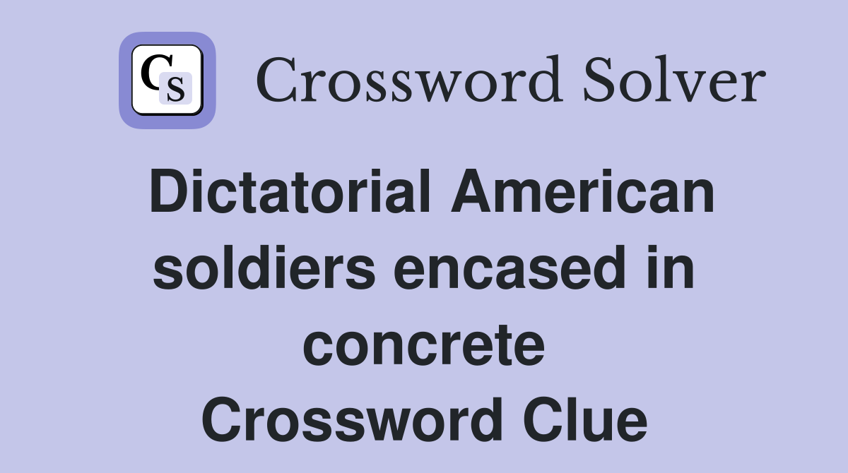 Dictatorial American soldiers encased in concrete Crossword Clue