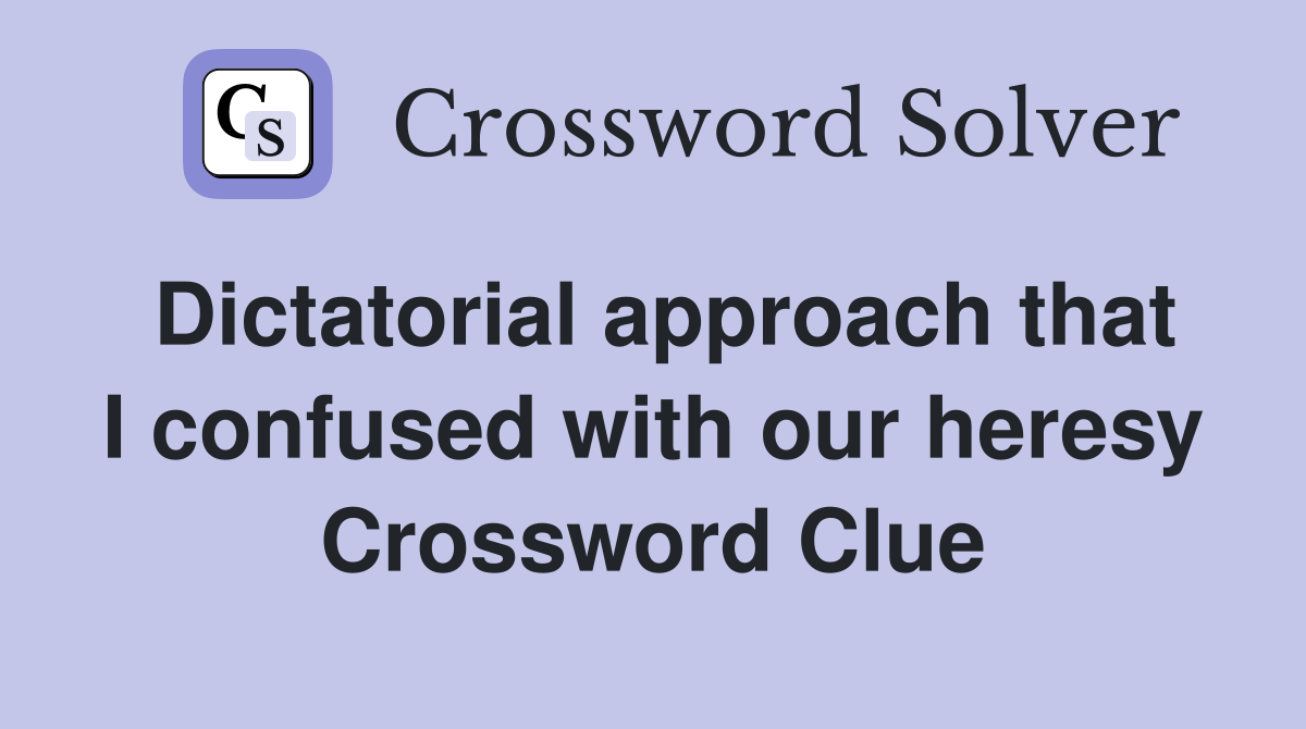 Dictatorial approach that I confused with our heresy Crossword Clue