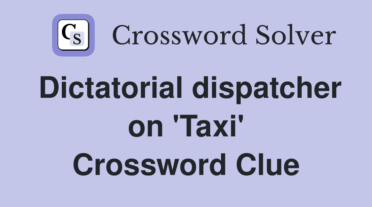 Dictatorial dispatcher on 'Taxi' Crossword Clue