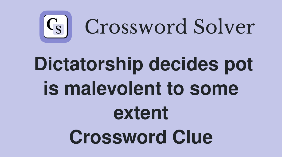 Dictatorship decides pot is malevolent to some extent Crossword Clue