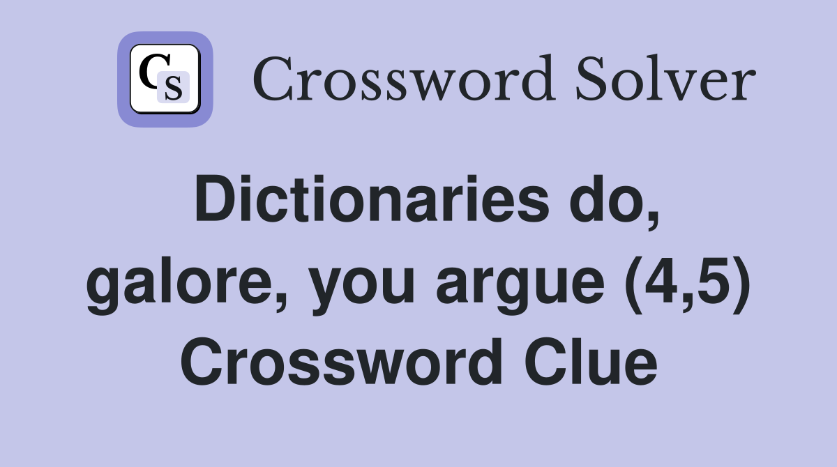 Dictionaries do, galore, you argue (4,5) Crossword Clue