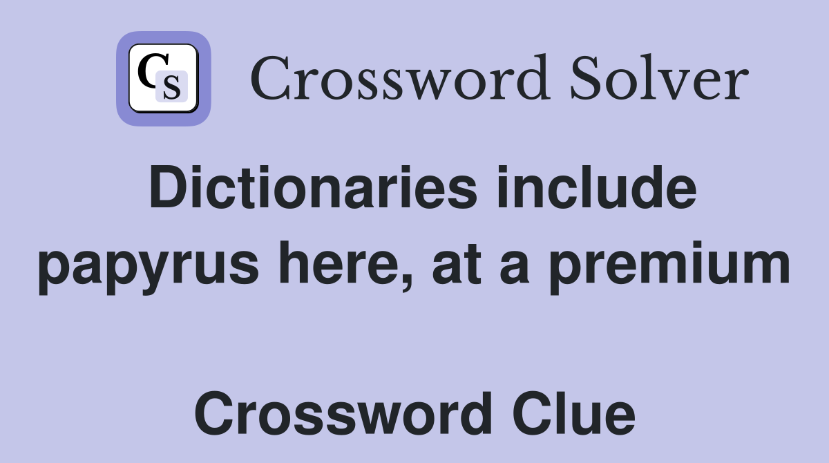 Dictionaries include papyrus here, at a premium  Crossword Clue