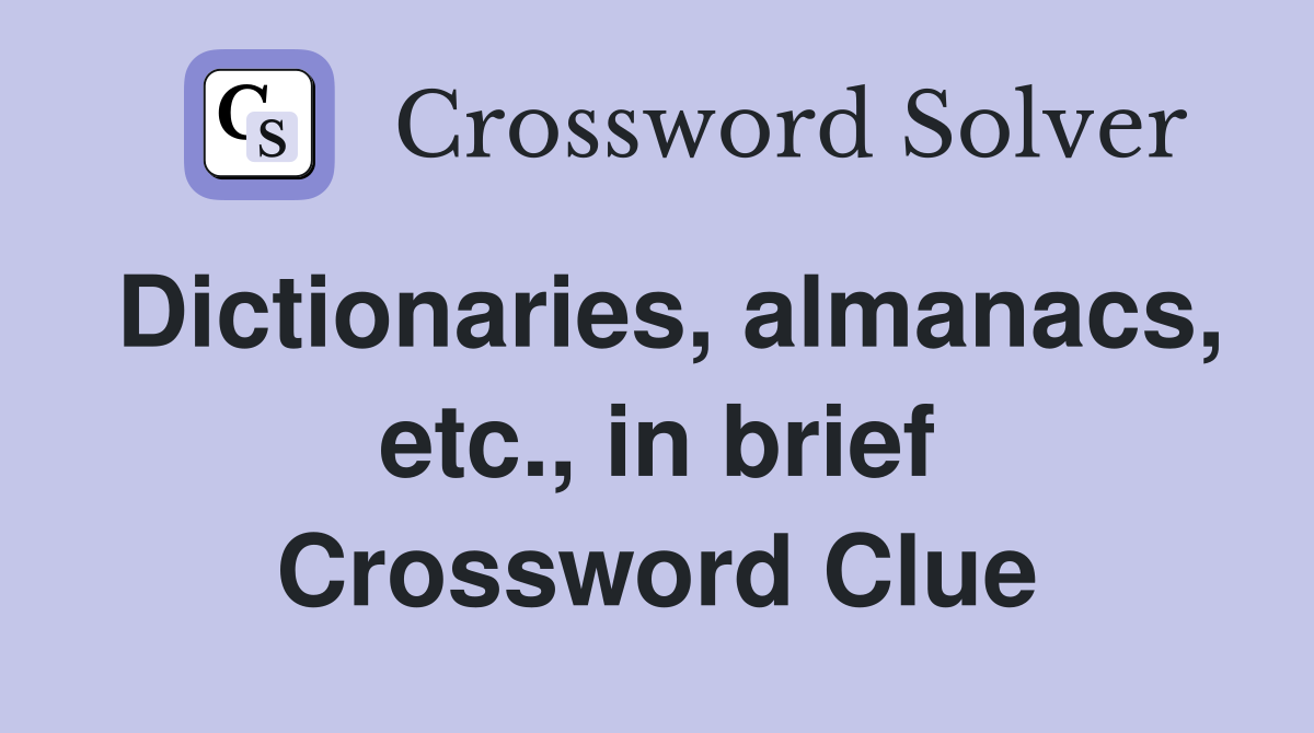 Dictionaries, almanacs, etc., in brief Crossword Clue