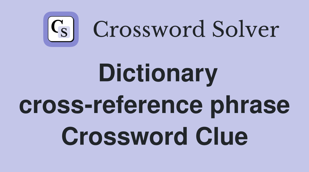 Dictionary cross-reference phrase Crossword Clue