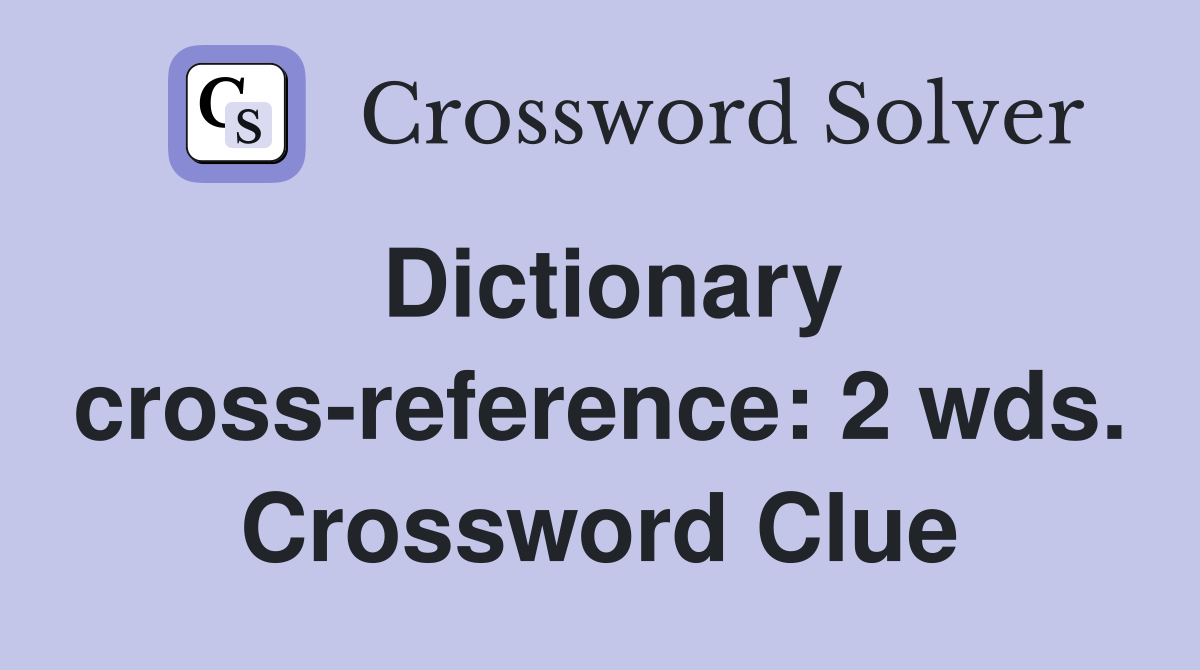 Dictionary cross-reference: 2 wds. Crossword Clue