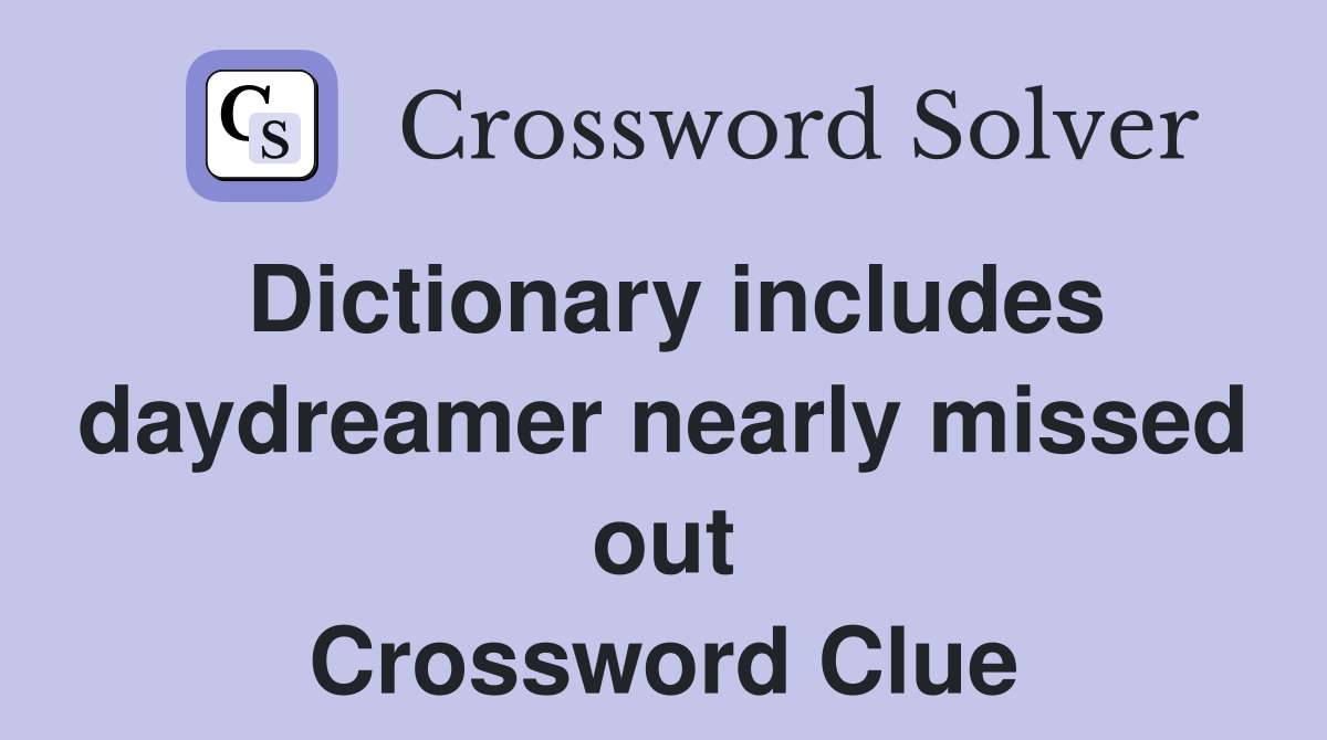 Dictionary includes daydreamer nearly missed out Crossword Clue