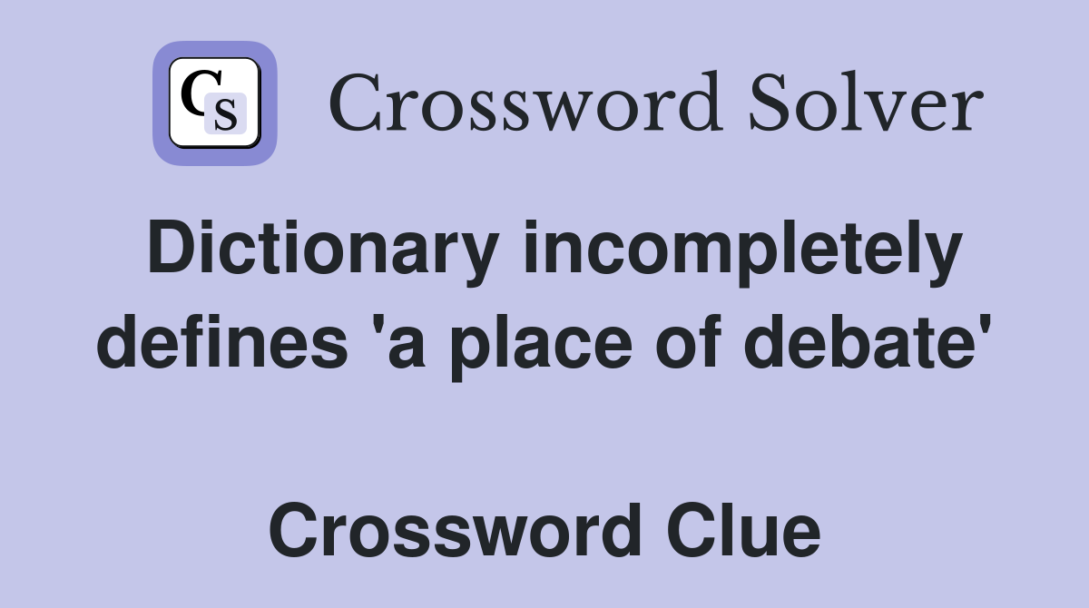 Dictionary incompletely defines 'a place of debate'  Crossword Clue