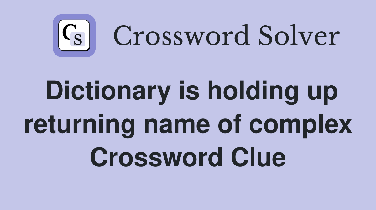 Dictionary is holding up returning name of complex Crossword Clue