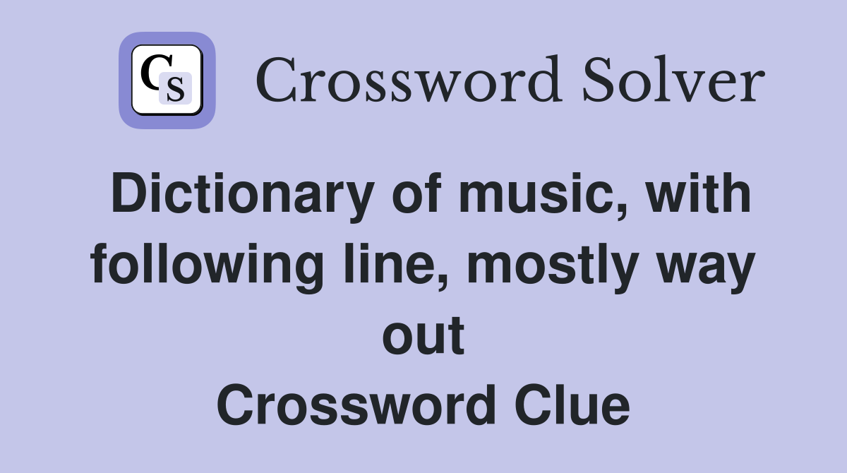 Dictionary of music, with following line, mostly way out Crossword Clue