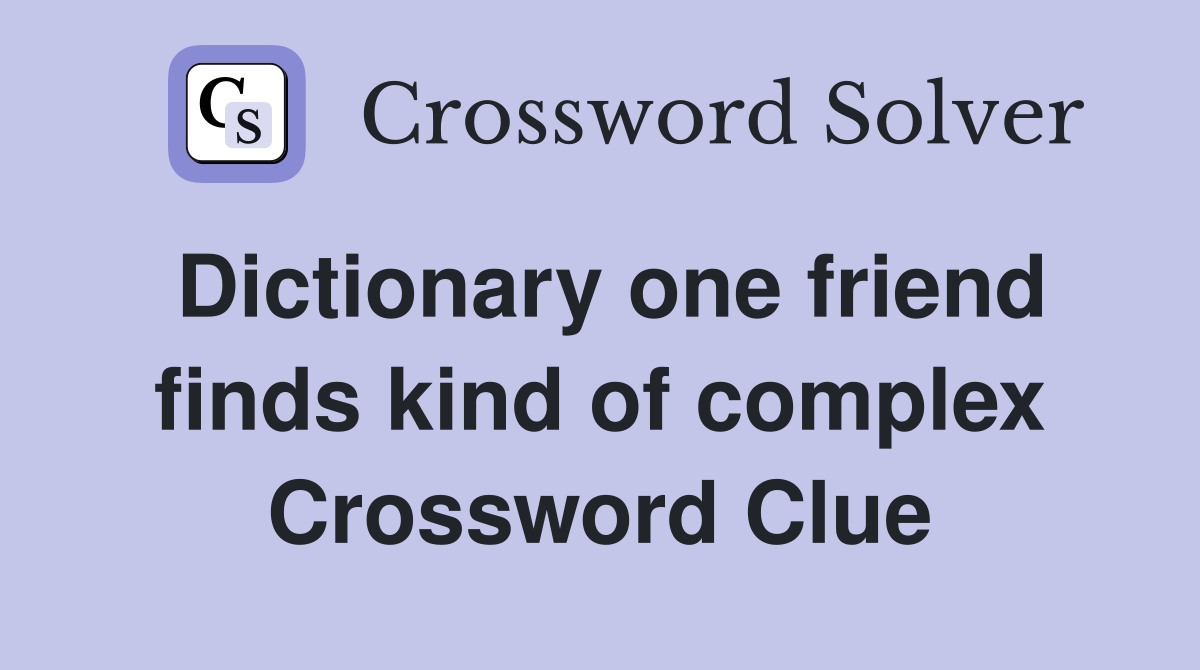Dictionary one friend finds kind of complex Crossword Clue