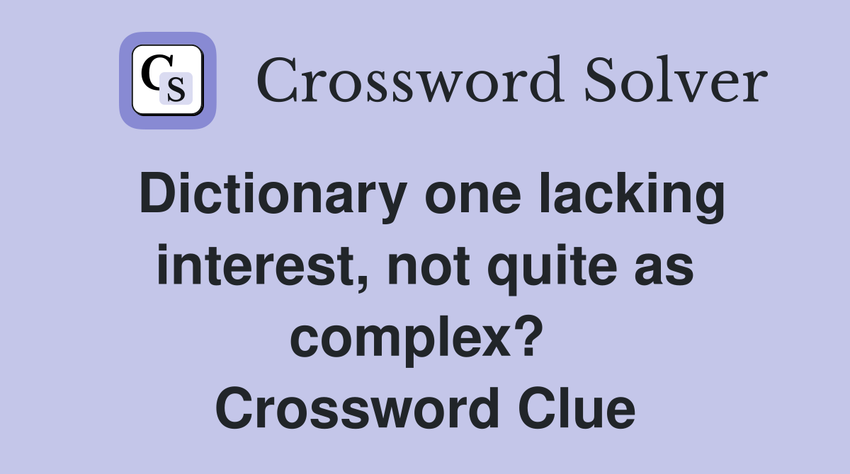 Dictionary one lacking interest, not quite as complex?  Crossword Clue