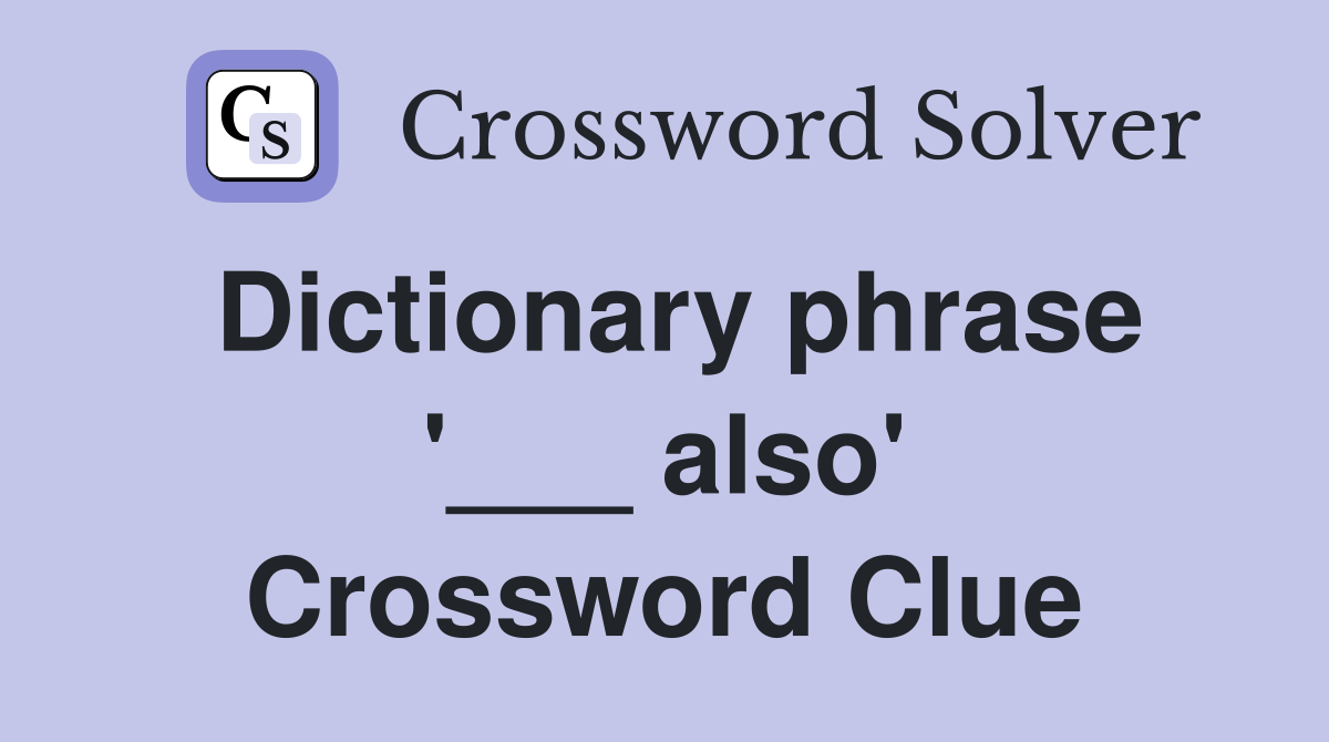 Dictionary phrase '___ also' Crossword Clue