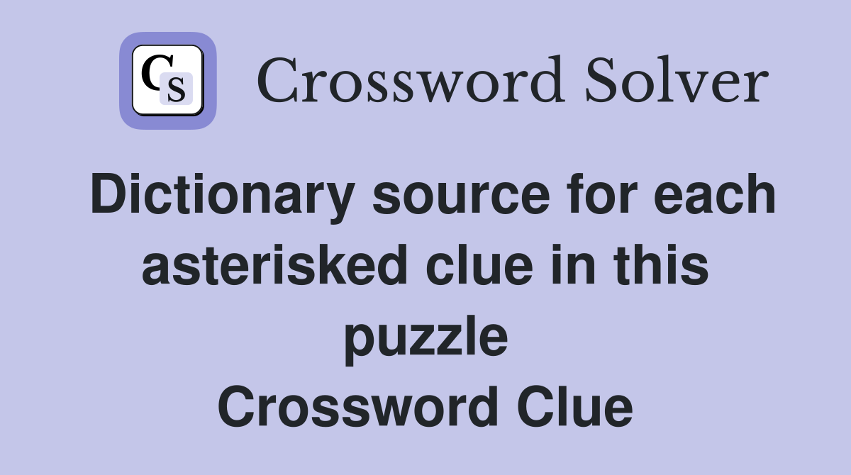 Dictionary source for each asterisked clue in this puzzle Crossword Clue