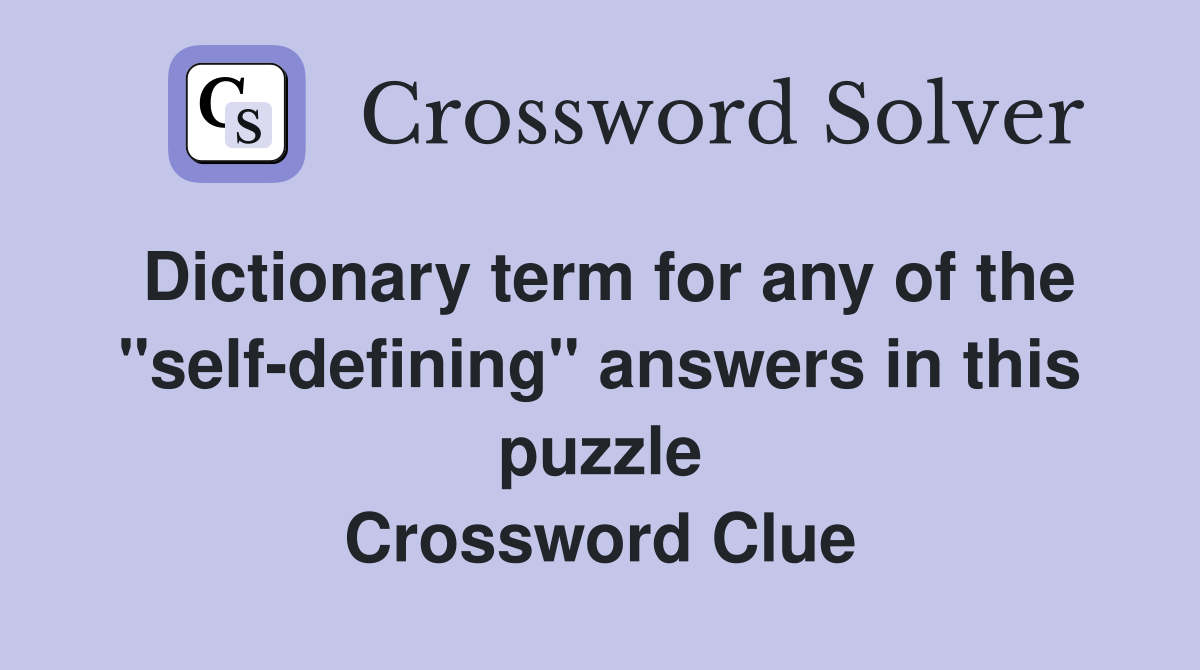 Dictionary term for any of the "self-defining" answers in this puzzle Crossword Clue