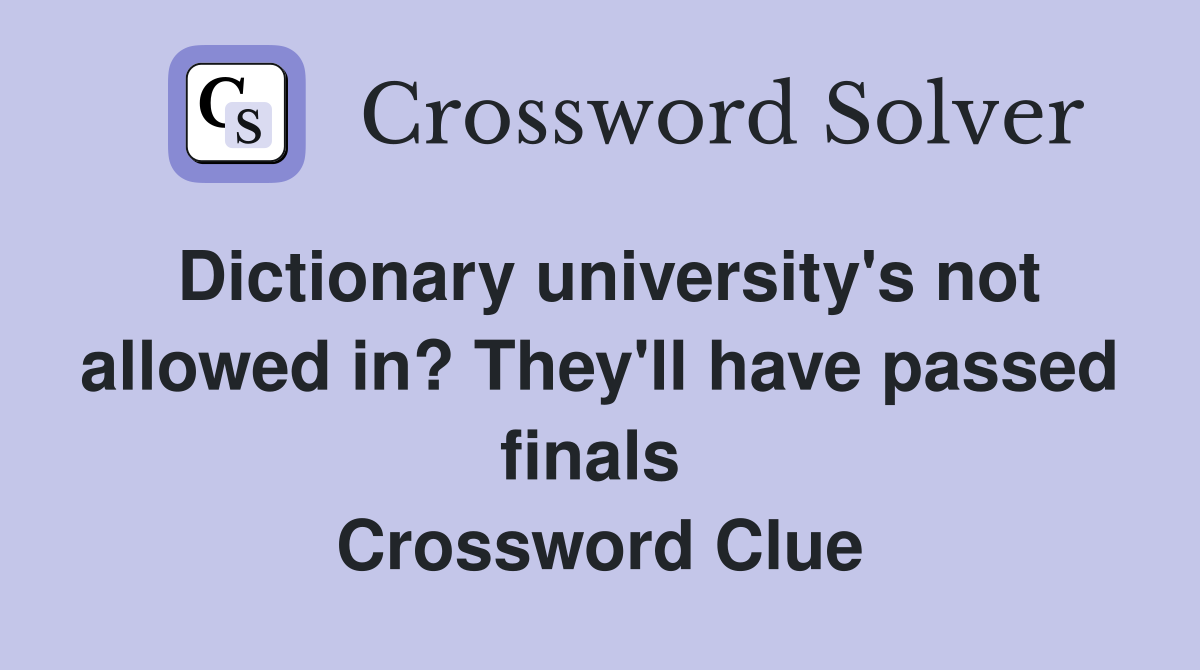 Dictionary university's not allowed in? They'll have passed finals  Crossword Clue