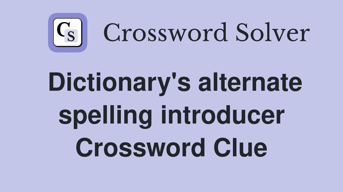 Dictionary's alternate spelling introducer Crossword Clue