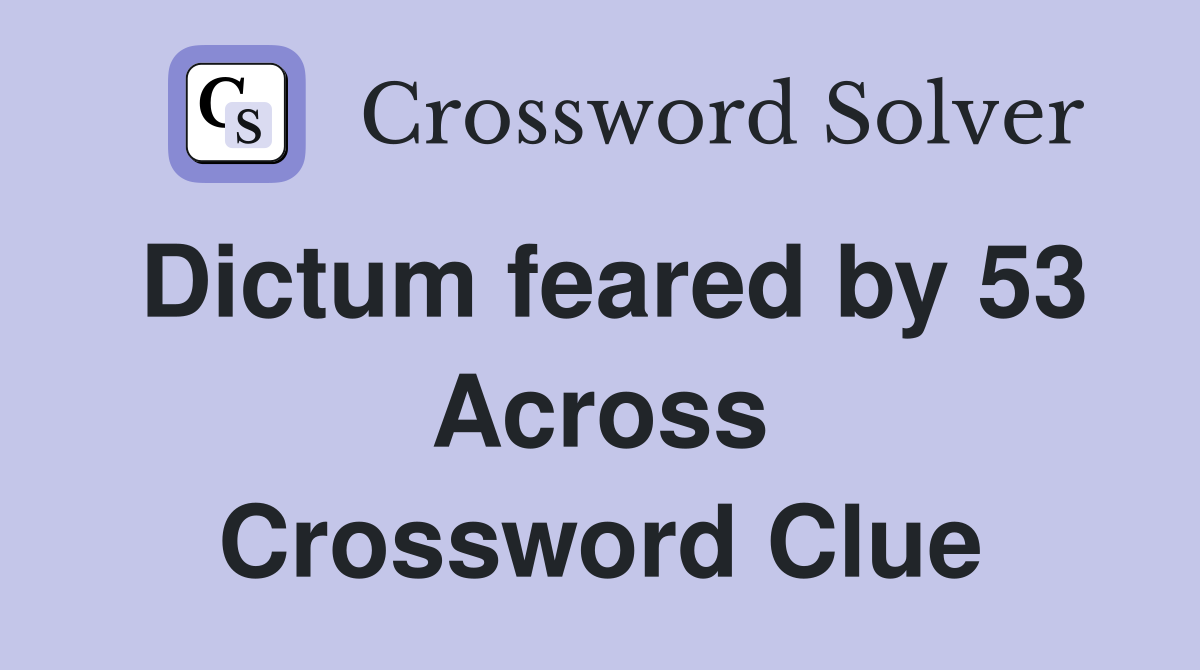 Dictum feared by 53 Across Crossword Clue