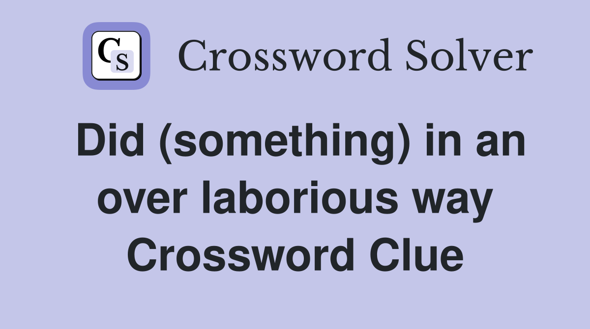 Did (something) in an over laborious way Crossword Clue