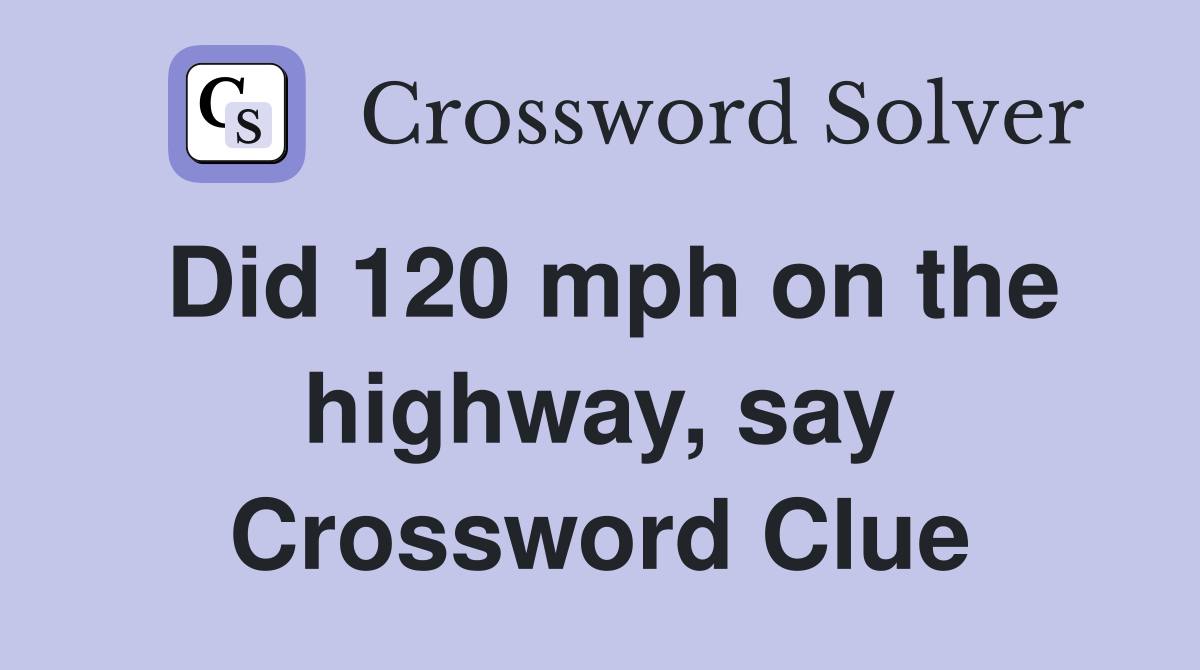 Did 120 mph on the highway, say Crossword Clue