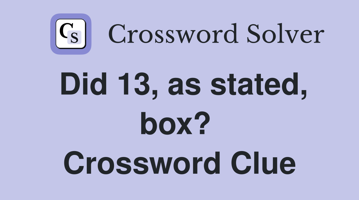Did 13, as stated, box?  Crossword Clue